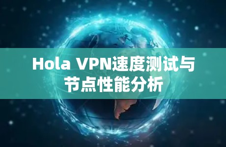 Hola VPN速度测试与节点性能分析 Hola VPN速度测试与节点性能分析