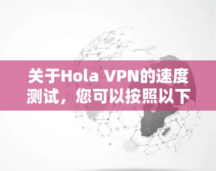 关于Hola VPN的速度测试,您可以按照以下步骤进行测试 关于Hola VPN的速度测试,您可以按照以下步骤进行测试
