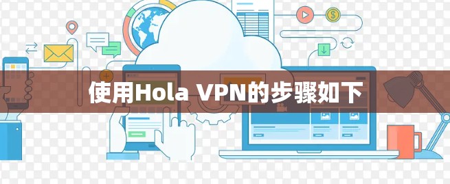 使用Hola VPN的步骤如下 使用Hola VPN的步骤如下