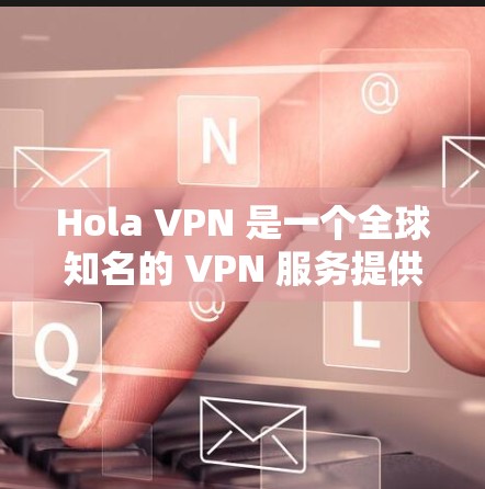 Hola VPN 是一个全球知名的 VPN 服务提供商，提供免费和付费版本。免费版本虽然价格优惠，但其功能和性能与付费版本有明显差距。以下是对 Hola VPN 免费版的使用体验分析