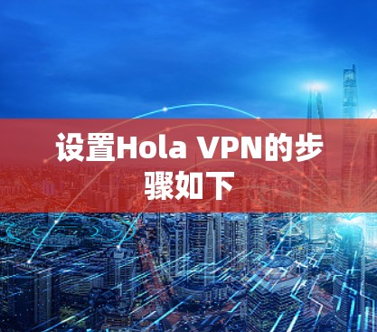 设置Hola VPN的步骤如下