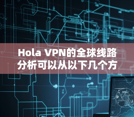 Hola VPN的全球线路分析可以从以下几个方面进行详细探讨 Hola VPN的全球线路分析可以从以下几个方面进行详细探讨