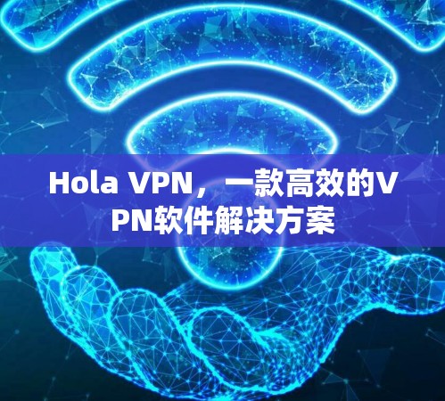 Hola VPN,一款高效的VPN软件解决方案 Hola VPN,一款高效的VPN软件解决方案