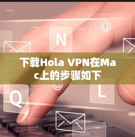 下载Hola VPN在Mac上的步骤如下 下载Hola VPN在Mac上的步骤如下