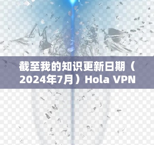 截至我的知识更新日期(2024年7月)Hola VPN的最新版本可能会有所不同。如果你想获取最新的版本,我建议直接访问他们的官方网站或应用商店页面 截至我的知识更新日期(2024年7月)Hola VPN的最新版本可能会有所不同。如果你想获取最新的版本,我建议直接访问他们的官方网站或应用商店页面