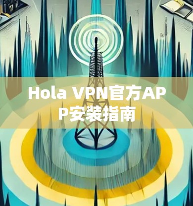 Hola VPN官方APP安装指南 Hola VPN官方APP安装指南