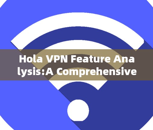 Hola VPN Feature Analysis:A Comprehensive Overview Hola VPN Feature Analysis:A Comprehensive Overview
