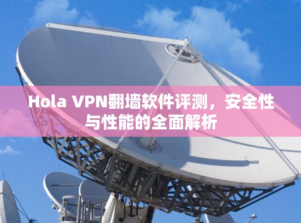 Hola VPN翻墙软件评测,安全性与性能的全面解析 Hola VPN翻墙软件评测,安全性与性能的全面解析