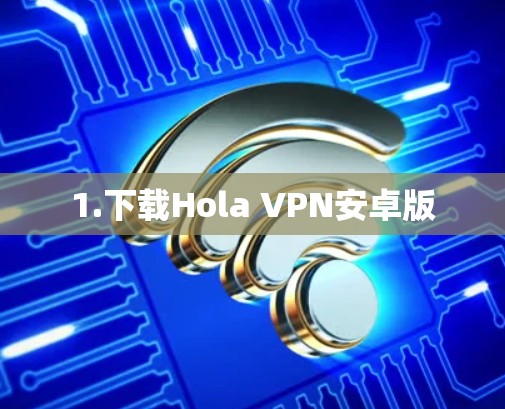 1.下载Hola VPN安卓版 1.下载Hola VPN安卓版