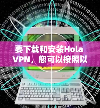要下载和安装Hola VPN，您可以按照以下步骤操作