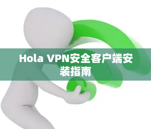 Hola VPN安全客户端安装指南 Hola VPN安全客户端安装指南