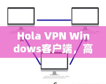 Hola VPN Windows客户端,高速、安全、隐私保护 Hola VPN Windows客户端,高速、安全、隐私保护