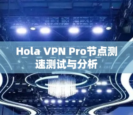 Hola VPN Pro节点测速测试与分析 Hola VPN Pro节点测速测试与分析