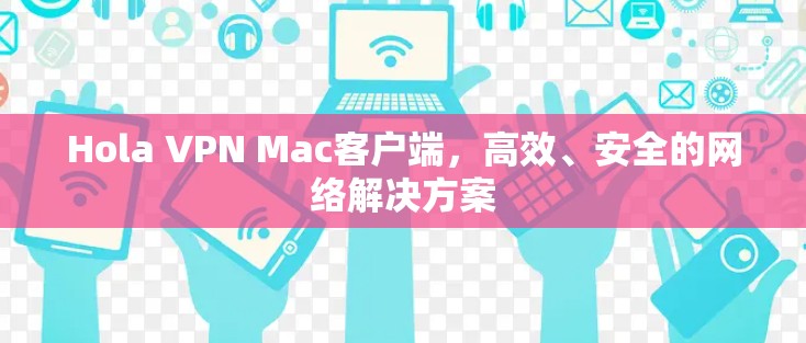 Hola VPN Mac客户端,高效、安全的网络解决方案 Hola VPN Mac客户端,高效、安全的网络解决方案