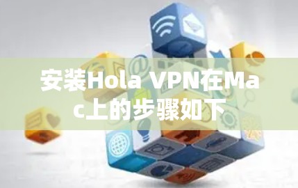 安装Hola VPN在Mac上的步骤如下