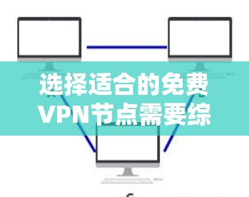选择适合的免费VPN节点需要综合考虑多个因素,以下是根据您的需求和关键因素整理的建议 选择适合的免费VPN节点需要综合考虑多个因素,以下是根据您的需求和关键因素整理的建议