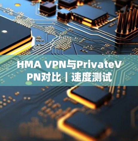 HMA VPN与PrivateVPN对比|速度测试 HMA VPN与PrivateVPN对比|速度测试