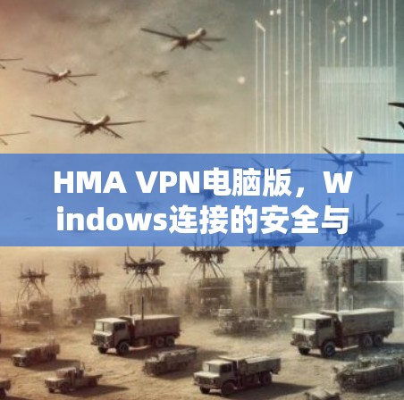 HMA VPN电脑版,Windows连接的安全与隐私解决方案 HMA VPN电脑版,Windows连接的安全与隐私解决方案