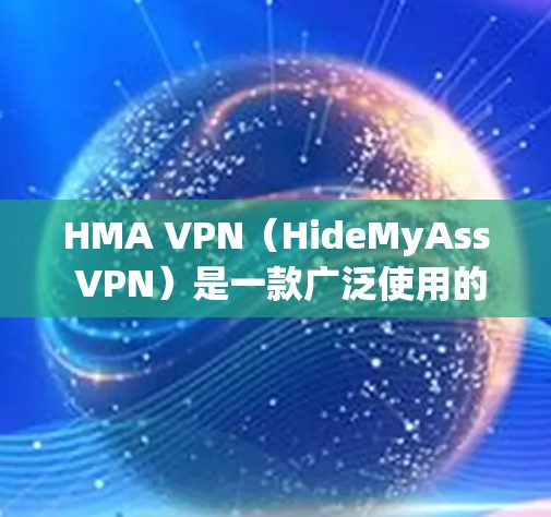 HMA VPN(HideMyAss VPN)是一款广泛使用的虚拟专用网络服务,旨在帮助用户保护隐私和安全。以下是HMA VPN的安全设置和隐私保护方法,帮助您更好地保护自己 HMA VPN(HideMyAss VPN)是一款广泛使用的虚拟专用网络服务,旨在帮助用户保护隐私和安全。以下是HMA VPN的安全设置和隐私保护方法,帮助您更好地保护自己