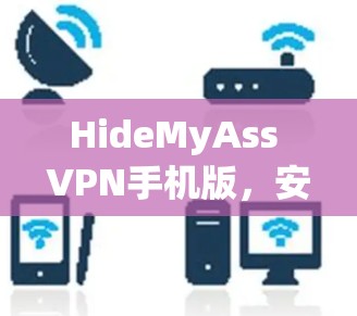 HideMyAss VPN手机版，安全隐私保护的高效解决方案