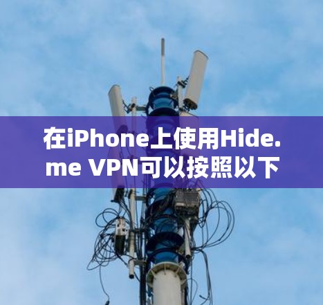 在iPhone上使用Hide.me VPN可以按照以下步骤进行 在iPhone上使用Hide.me VPN可以按照以下步骤进行