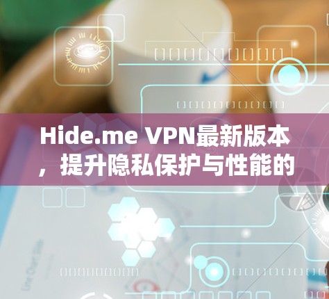 Hide.me VPN最新版本，提升隐私保护与性能的双重加持