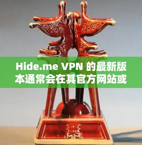 Hide.me VPN 的最新版本通常会在其官方网站或应用商店提供下载。为了确保你获取的是最新版本,我建议你通过以下步骤获取 Hide.me VPN 的最新版本通常会在其官方网站或应用商店提供下载。为了确保你获取的是最新版本,我建议你通过以下步骤获取