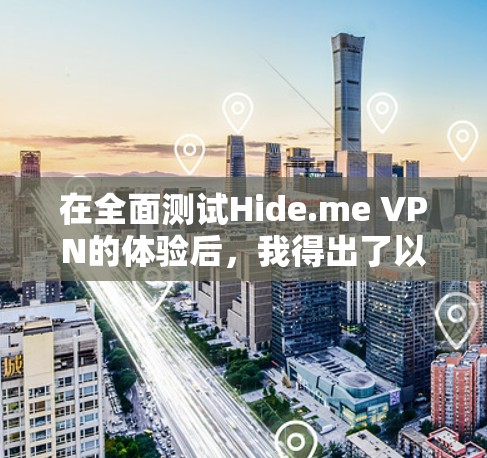 在全面测试Hide.me VPN的体验后,我得出了以下详细分析和结论 在全面测试Hide.me VPN的体验后,我得出了以下详细分析和结论
