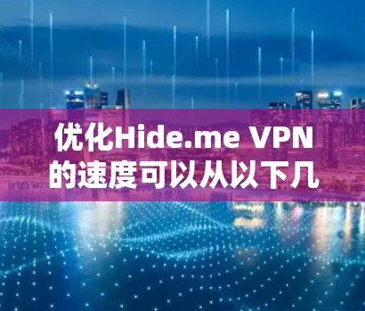 优化Hide.me VPN的速度可以从以下几个方面入手 优化Hide.me VPN的速度可以从以下几个方面入手