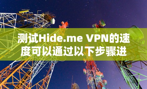 测试Hide.me VPN的速度可以通过以下步骤进行