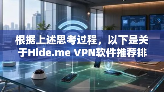 根据上述思考过程,以下是关于Hide.me VPN软件推荐排行的详细分析和最终推荐 根据上述思考过程,以下是关于Hide.me VPN软件推荐排行的详细分析和最终推荐