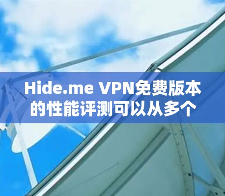 Hide.me VPN免费版本的性能评测可以从多个方面进行分析，以下是一个结构化的总结