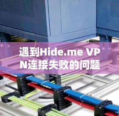 遇到Hide.me VPN连接失败的问题,可以按照以下步骤逐步排查和解决 遇到Hide.me VPN连接失败的问题,可以按照以下步骤逐步排查和解决
