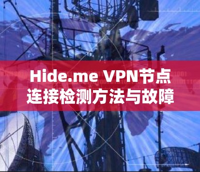 Hide.me VPN节点连接检测方法与故障排查 Hide.me VPN节点连接检测方法与故障排查