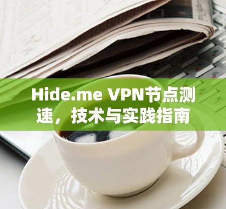 Hide.me VPN节点测速,技术与实践指南 Hide.me VPN节点测速,技术与实践指南