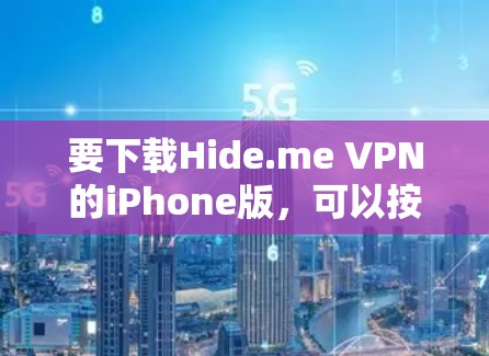要下载Hide.me VPN的iPhone版,可以按照以下步骤操作 要下载Hide.me VPN的iPhone版,可以按照以下步骤操作