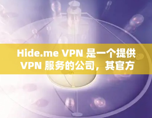 Hide.me VPN 是一个提供 VPN 服务的公司,其官方客户端可以通过其官网或相关应用商店下载。以下是下载的步骤 Hide.me VPN 是一个提供 VPN 服务的公司,其官方客户端可以通过其官网或相关应用商店下载。以下是下载的步骤