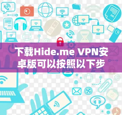下载Hide.me VPN安卓版可以按照以下步骤进行 下载Hide.me VPN安卓版可以按照以下步骤进行