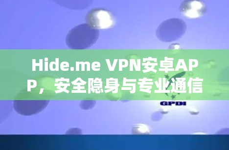 Hide.me VPN安卓APP,安全隐身与专业通信工具的完美结合 Hide.me VPN安卓APP,安全隐身与专业通信工具的完美结合