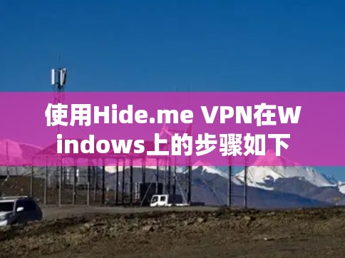 使用Hide.me VPN在Windows上的步骤如下 使用Hide.me VPN在Windows上的步骤如下