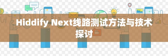 Hiddify Next线路测试方法与技术探讨 Hiddify Next线路测试方法与技术探讨
