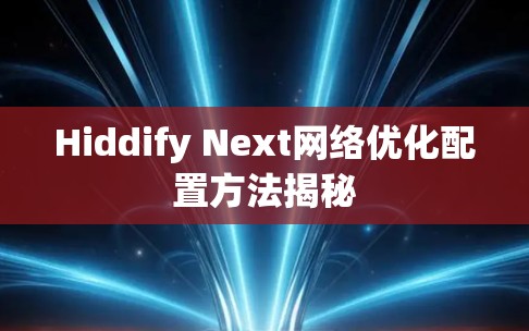 Hiddify Next网络优化配置方法揭秘 Hiddify Next网络优化配置方法揭秘