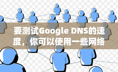 要测试Google DNS的速度,你可以使用一些网络测速工具。以下是一些常用的方法和工具 要测试Google DNS的速度,你可以使用一些网络测速工具。以下是一些常用的方法和工具