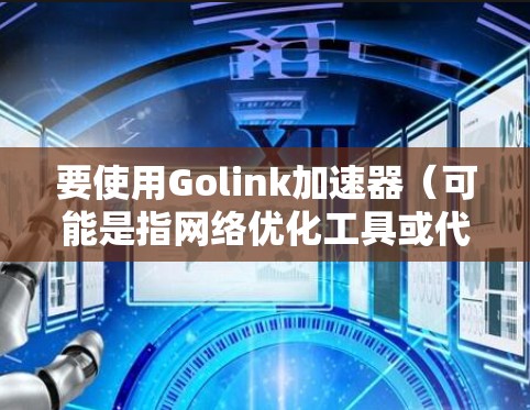 要使用Golink加速器(可能是指网络优化工具或代理工具)首先需要确认Golink的具体功能和适用场景。Golink可能是一个专注于网络加速、数据传输优化或其他网络相关功能的工具 要使用Golink加速器(可能是指网络优化工具或代理工具)首先需要确认Golink的具体功能和适用场景。Golink可能是一个专注于网络加速、数据传输优化或其他网络相关功能的工具