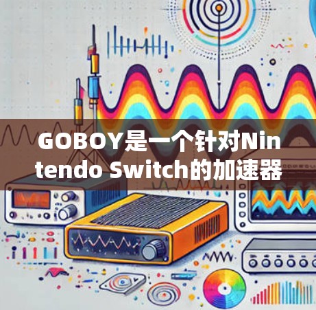 GOBOY是一个针对Nintendo Switch的加速器,旨在提高玩家对游戏的性能和速度。由于GOBOY的开发团队可能没有官方的下载页面,建议通过以下途径获取资源 GOBOY是一个针对Nintendo Switch的加速器,旨在提高玩家对游戏的性能和速度。由于GOBOY的开发团队可能没有官方的下载页面,建议通过以下途径获取资源