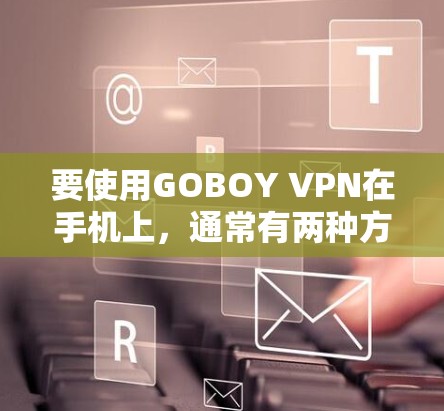 要使用GOBOY VPN在手机上,通常有两种方法 要使用GOBOY VPN在手机上,通常有两种方法