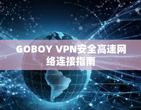 GOBOY VPN安全高速网络连接指南 GOBOY VPN安全高速网络连接指南