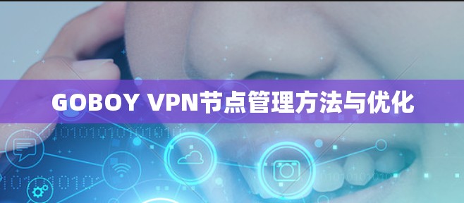 GOBOY VPN节点管理方法与优化 GOBOY VPN节点管理方法与优化