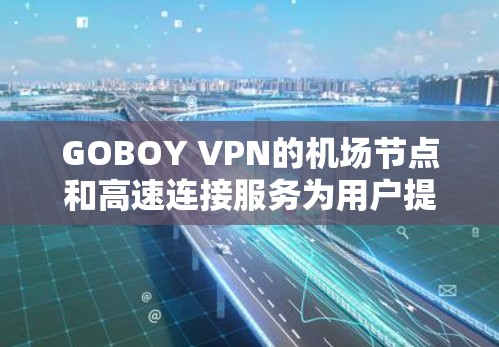 GOBOY VPN的机场节点和高速连接服务为用户提供了一种安全、快速且可靠的网络连接解决方案，特别适用于在机场等公共网络环境下使用。以下是对GOBOY机场节点和高速连接的详细分析