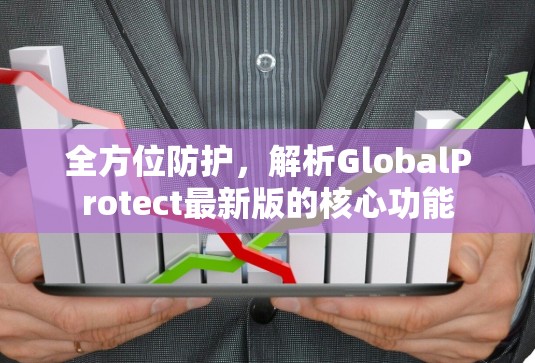 全方位防护,解析GlobalProtect最新版的核心功能 全方位防护,解析GlobalProtect最新版的核心功能